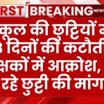 स्कूल की छुट्टियों में 8 दिनों की कटौती, शिक्षकों में आक्रोश, कर रहे छुट्टी की मांग