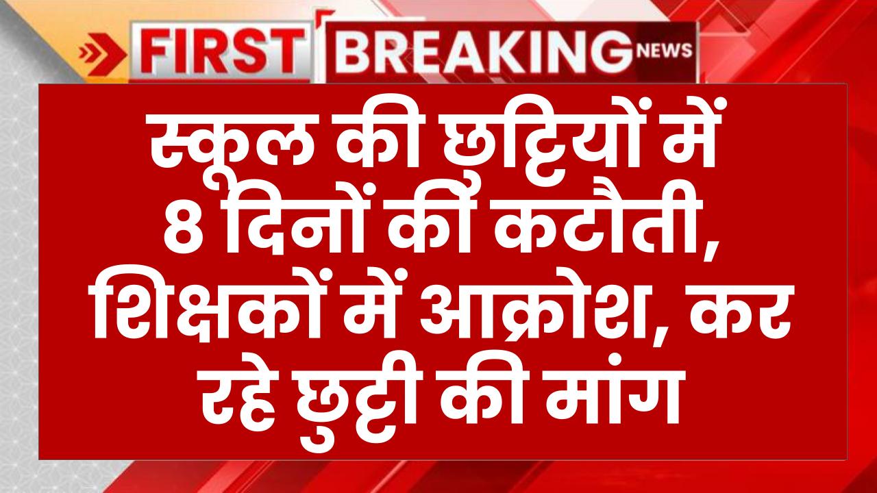 स्कूल की छुट्टियों में 8 दिनों की कटौती, शिक्षकों में आक्रोश, कर रहे छुट्टी की मांग