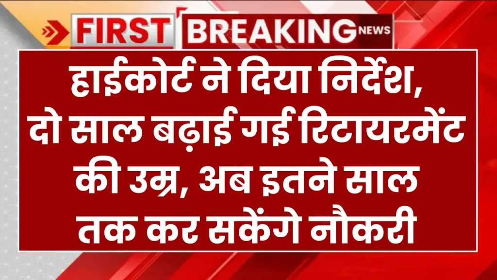 हाईकोर्ट ने दिया निर्देश, दो साल बढ़ाई गई रिटायरमेंट की उम्र, अब इतने साल तक कर सकेंगे नौकरी