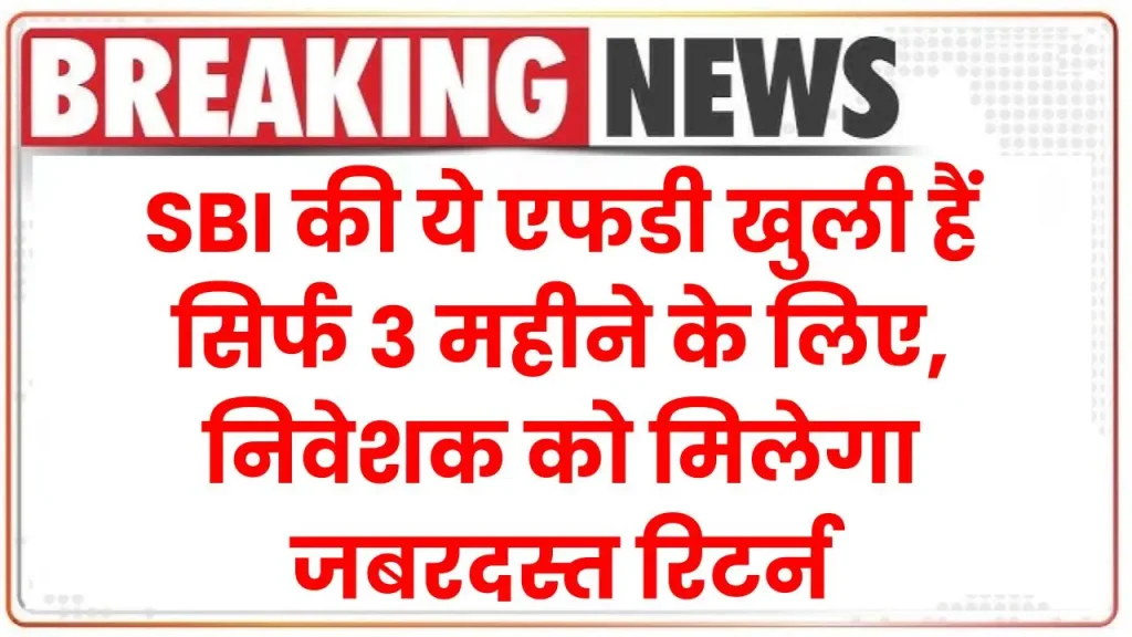 FD: SBI की ये एफडी खुली हैं सिर्फ 3 महीने के लिए, निवेशक को मिलेगा जबरदस्त रिटर्न