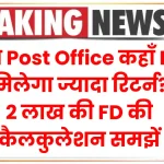 SBI या Post Office कहाँ FD पर मिलेगा ज्यादा रिटर्न? 2 लाख की FD की कैलकुलेशन समझें