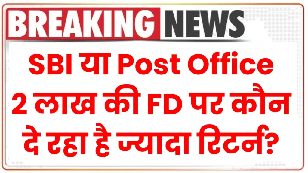 SBI Vs Post Office: 2 लाख की FD पर कौन दे रहा है ज्यादा रिटर्न, जानें निवेश की पूरी डिटेल