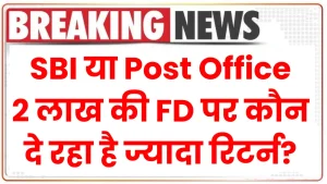 SBI Vs Post Office: 2 लाख की FD पर कौन दे रहा है ज्यादा रिटर्न, जानें निवेश की पूरी डिटेल