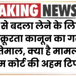 सुप्रीम कोर्ट की अहम टिप्पणी, पति से बदला लेने के लिए हो रहा क्रूरता कानून का गलत इस्तेमाल, क्या है मामला जानें