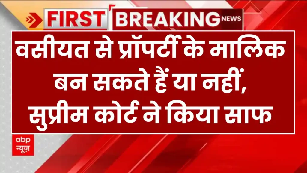 property ownership: वसीयत से प्रॉपर्टी के मालिक बन सकते हैं या नहीं, सुप्रीम कोर्ट ने किया साफ