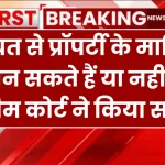 property ownership: वसीयत से प्रॉपर्टी के मालिक बन सकते हैं या नहीं, सुप्रीम कोर्ट ने किया साफ