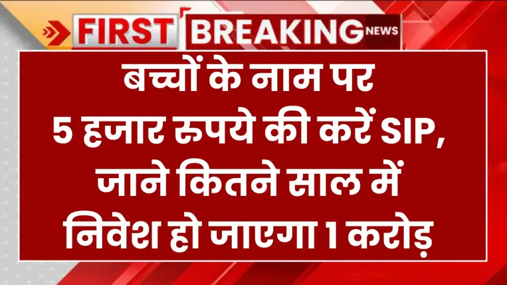 बच्चों के नाम पर 5 हजार रुपये की करें SIP, जाने कितने साल में निवेश हो जाएगा 1 करोड़