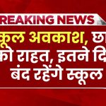 School Holidays: घोषित हुए अवकाश स्कूली छात्रों को बड़ी राहत, अब इतने दिन बंद रहेंगे स्कूल, इन विद्यालयों का समय बदला