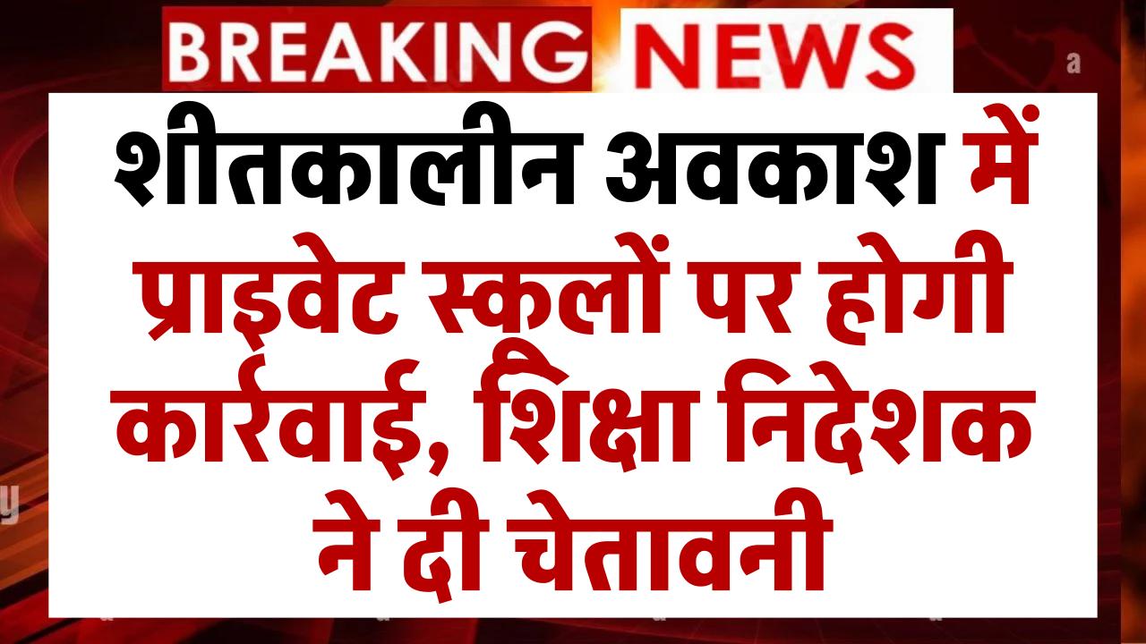 School Winter Holiday: शीतकालीन अवकाश में प्राइवेट स्कूलों पर होगी कार्रवाई, शिक्षा निदेशक ने दी चेतावनी