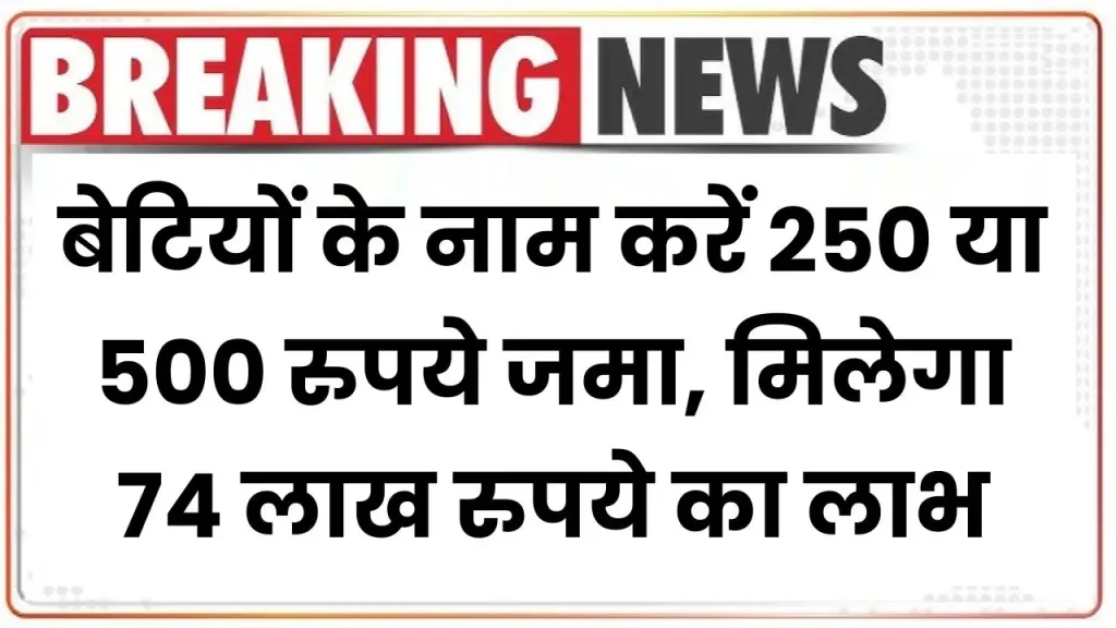 Sukanya Samriddhi Yojana 2025: बेटियों के नाम करें 250 या 500 रुपये जमा, मिलेगा 74 लाख रुपये का लाभ