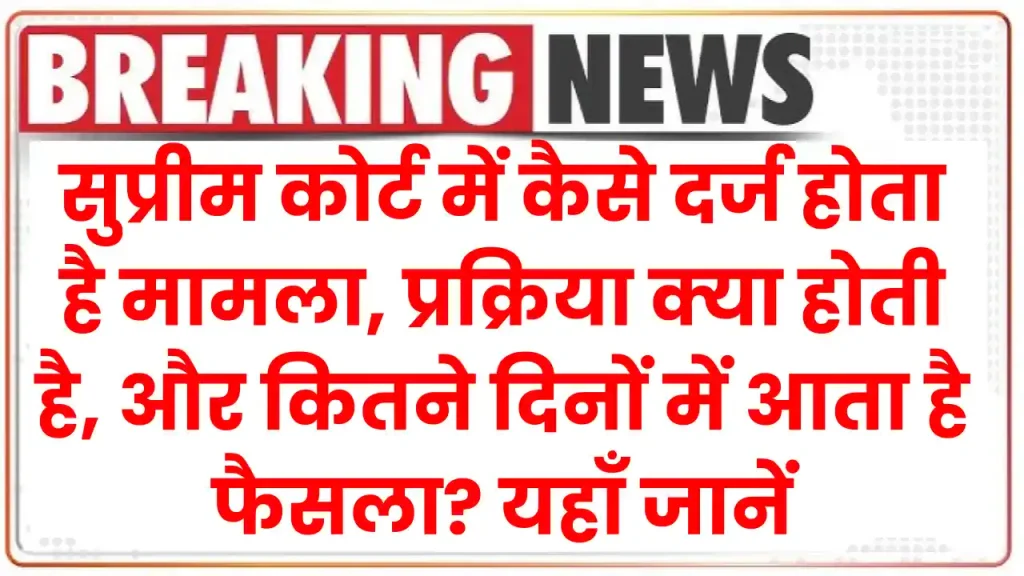 सुप्रीम कोर्ट में कैसे दर्ज होता है मामला, प्रक्रिया क्या होती है, और कितने दिनों में आता है फैसला? यहाँ जानें