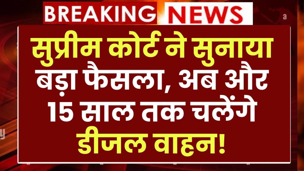 सुप्रीम कोर्ट ने सुनाया बड़ा फैसला, अब और 15 साल तक चलेंगे डीजल वाहन!