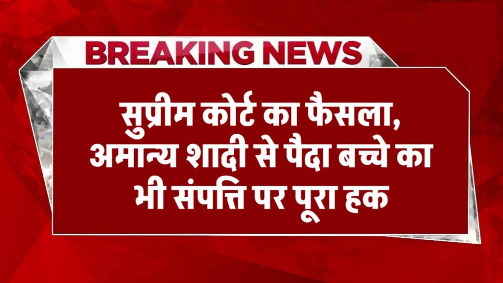 सुप्रीम कोर्ट ने सुनाया फैसला, अमान्य शादी से पैदा बच्चे का भी संपत्ति पर पूरा हक, हिंदू विवाह कानून 16 (2) के तहत सुनाया फैसला