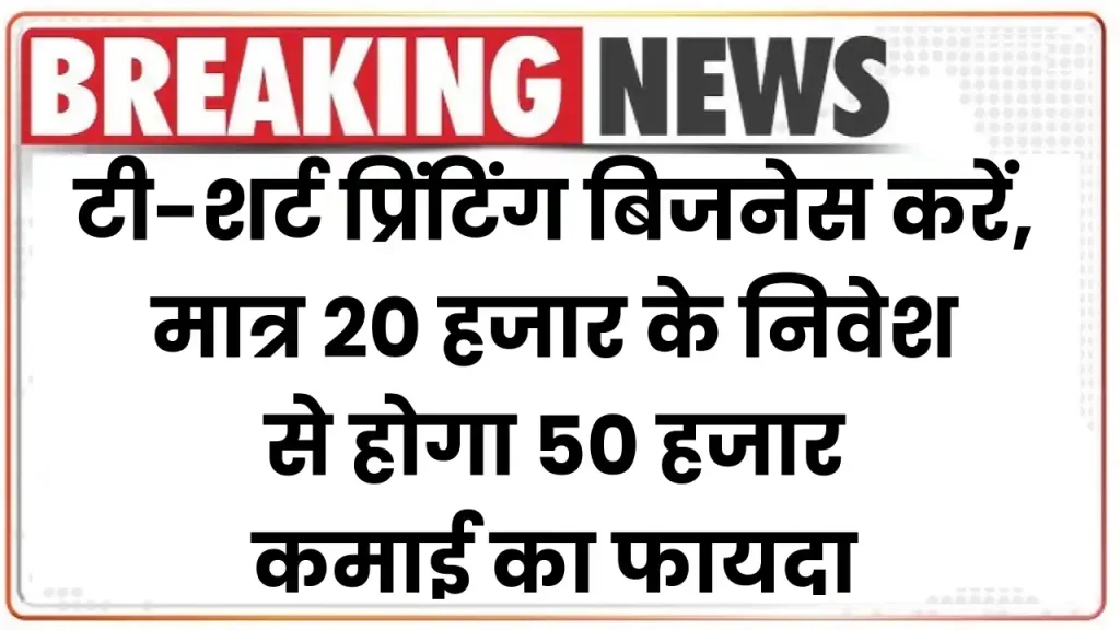 टी-शर्ट प्रिंटिंग बिजनेस करें आज ही शुरू, मात्र 20 हजार के निवेश से होगा 50 हजार कमाई का फायदा