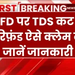 बैंक FD पर TDS कट जाए तो रिफ़ंड ऐसे क्लेम करें, जानें जानकारी