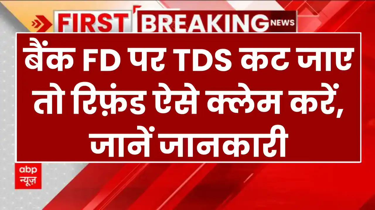 बैंक FD पर TDS कट जाए तो रिफ़ंड ऐसे क्लेम करें, जानें जानकारी