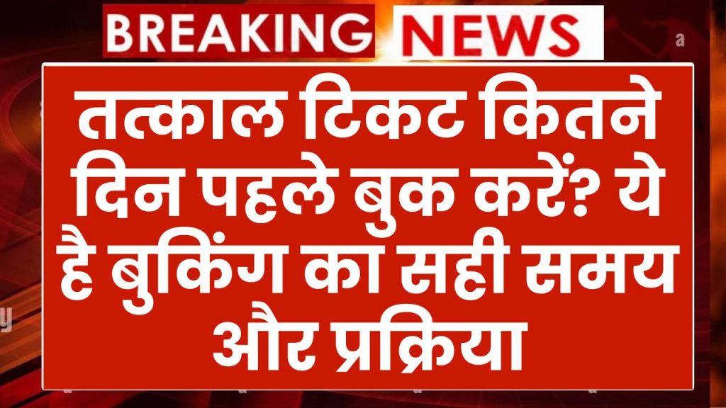 Tatkal Ticket Booking Time in Railway: तत्काल टिकट कितने दिन पहले बुक करें? ये है बुकिंग का सही समय और प्रक्रिया