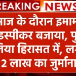 नमाज के दौरान इमाम ने लाउडस्पीकर बजाया, पुलिस ने लिया हिरासत में, लगाया 2 लाख का जुर्माना