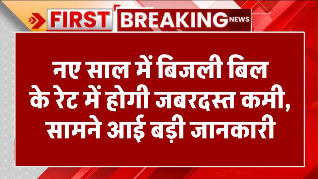 बड़ी खुशखबरी: नए साल में बिजली बिल के रेट में होगी जबरदस्त कमी, सामने आई बड़ी जानकारी