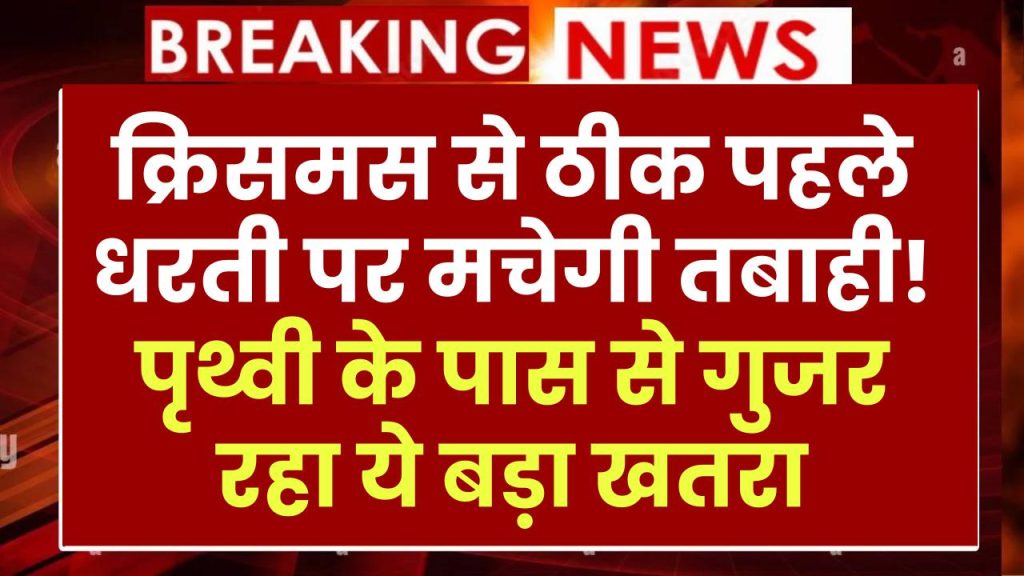 क्रिसमस से ठीक पहले धरती पर मचेगी तबाही! पृथ्वी के पास से गुजर रहा ये बड़ा खतरा