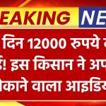 हर दिन 12000 रुपये की कमाई! इस किसान ने अपनाया ऐसा आइडिया कि पूरे गांव में मच गई हलचल