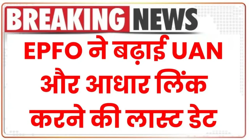 UAN Activation Deadline: EPFO ने बढ़ाई UAN और आधार लिंक करने की लास्ट डेट, कर्मचारियों के लिए खुशखबरी