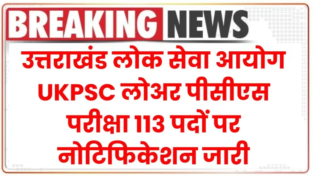 UKPSC Lower PCS Recruitment 2024: उत्तराखंड लोक सेवा आयोग लोअर पीसीएस परीक्षा 113 पदों पर नोटिफिकेशन जारी, देखें पूरी जानकारी