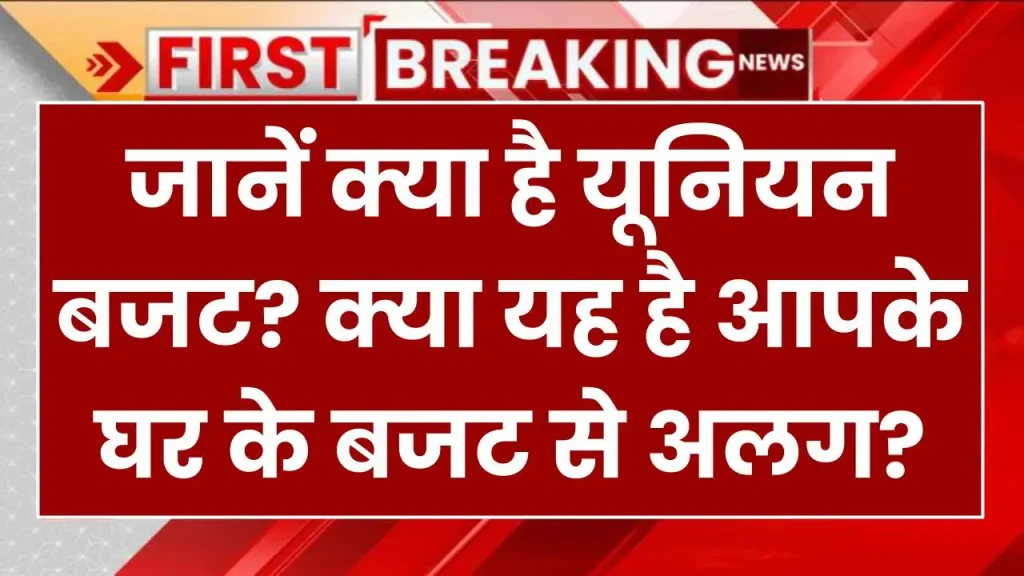 बजट 2025: जानें क्या है यूनियन बजट? क्या यह है आपके घर के बजट से अलग? 