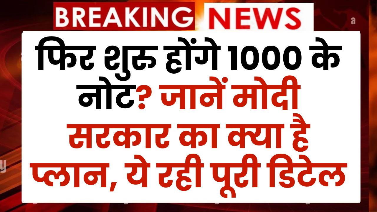 फिर शुरु होंगे 1000 के नोट? जानें मोदी सरकार का क्या है प्लान, ये रही पूरी डिटेल