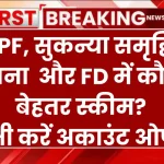 PPF, सुकन्या समृद्धि योजना और FD में कौन है बेहतर स्कीम? अभी करें अकाउंट ओपन