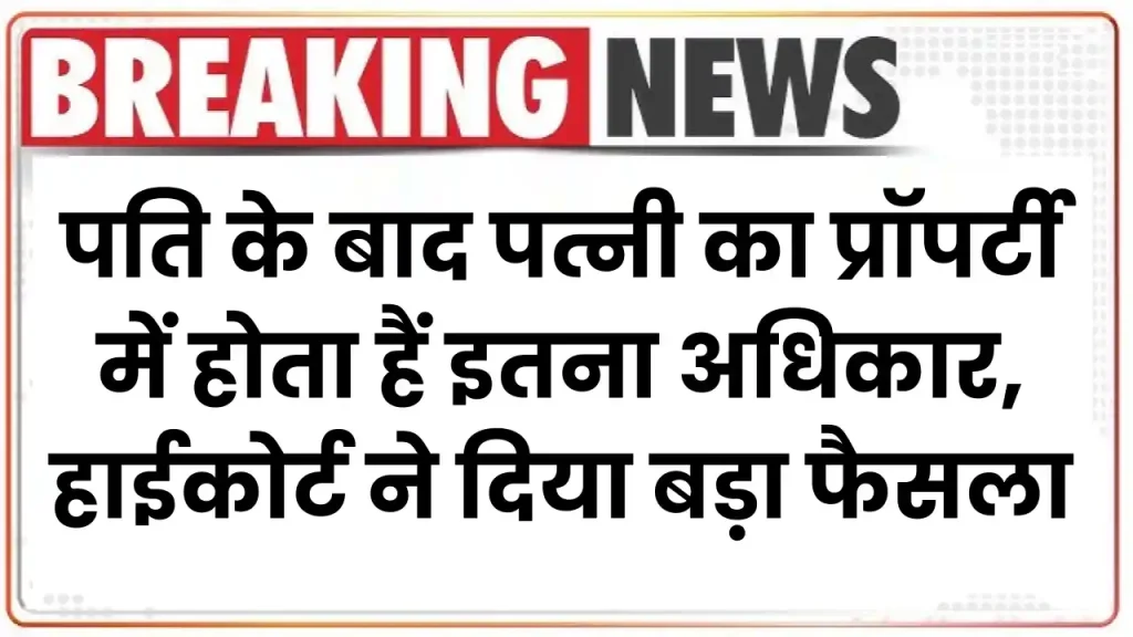 High Court: पति के बाद पत्नी का प्रॉपर्टी में होता हैं इतना अधिकार, हाईकोर्ट ने दिया बड़ा फैसला