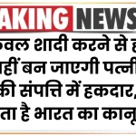 केवल शादी करने से ही नहीं बन जाएगी पत्नी, पति की संपत्ति में हकदार, क्या कहता है भारत का कानून?