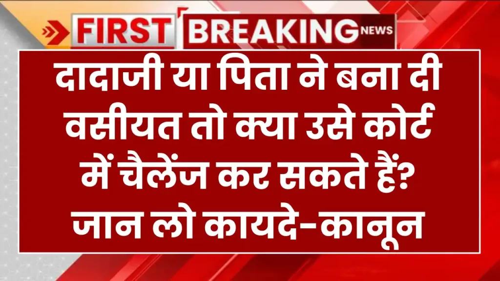 दादाजी या पिता ने बना दी वसीयत तो क्या उसे कोर्ट में चैलेंज कर सकते हैं, जान लो कायदे-कानून 