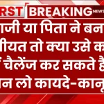 दादाजी या पिता ने बना दी वसीयत तो क्या उसे कोर्ट में चैलेंज कर सकते हैं, जान लो कायदे-कानून