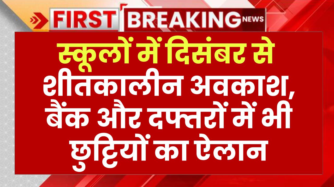 खुशखबरी! स्कूलों में दिसंबर से शीतकालीन अवकाश, बैंक और दफ्तरों में भी छुट्टियों का ऐलान