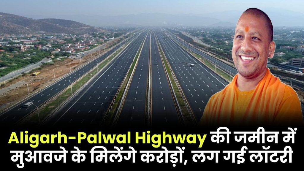 Aligarh-Palwal Highway की जमीन में मुआवजे के मिलेंगे करोड़ों, लग गई लॉटरी