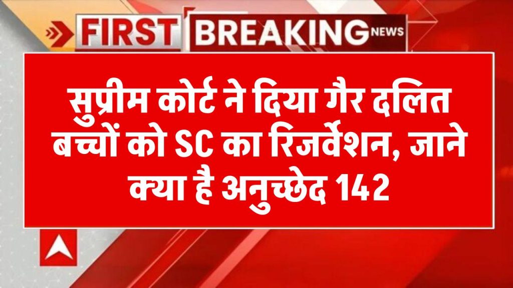 सुप्रीम कोर्ट ने दिया गैर दलित बच्चों को SC का रिजर्वेशन,क्या है अनुच्छेद 142, जिसके तहत दिया ये फैसला