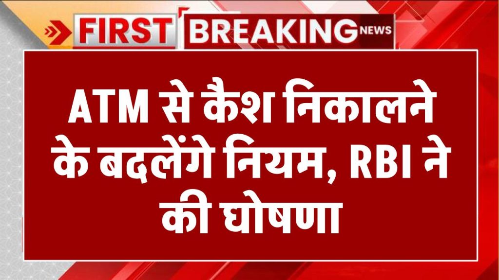 ATM Cash Withdrawal Rules: एटीएम से कैश निकालने के नियम बदलेंगे, RBI ने की घोषणा