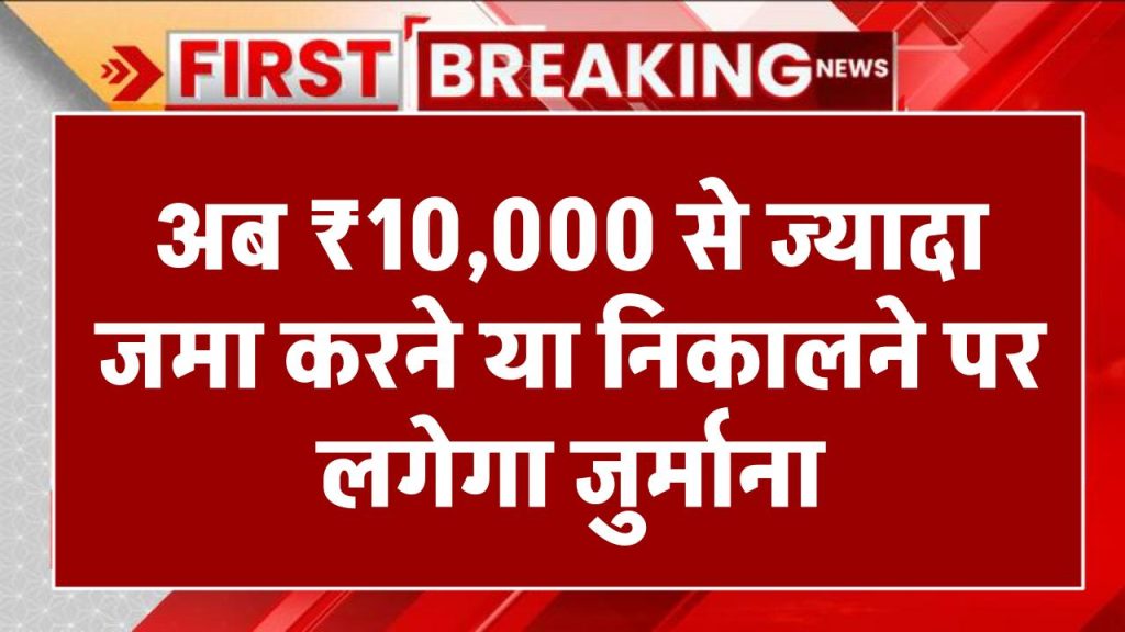 अब 10,000 रुपये से ज्यादा जमा करने या निकालने पर लगेगा जुर्माना