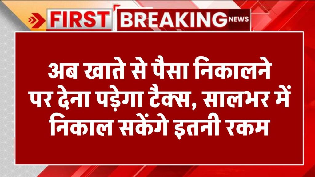 Bank Transaction: अब से बैंक खाते से पैसा निकालने पर देना पड़ेगा टैक्स, सालभर में केवल इतनी रकम निकाल सकते हैं