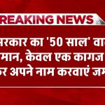 सरकार का '50 साल' वाला फरमान, मालिकाना हक के लिए एक ही कागज काफी है, तुरंत जमा कर नाम करवाएं जमीन