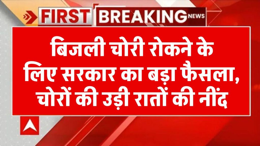 Bijli chori: बिजली चोरी रोकने के लिए सरकार का बड़ा फैसला, चोरों की उड़ी रातों की नींद