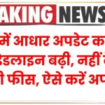 फ्री में आधार अपडेट करने की डेडलाइन बढ़ी, नहीं देनी होगी फीस, ऐसे करें अपडेट