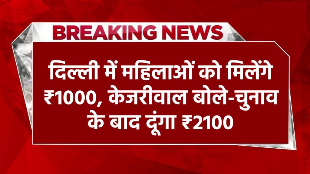 आतिशी कैबिनेट ने दी मंजूरी,दिल्ली में महिलाओं को मिलेंगे हर महीने ₹1000, केजरीवाल बोले- चुनाव के बाद 2100 दूंगा