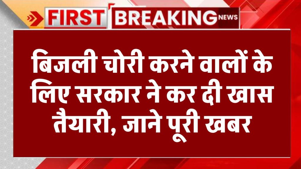 बिजली चोरी करने वालों की सिट्टी-पिट्टी गुम, सरकार ने कर दी खास तैयारी, देखें क्या है खबर