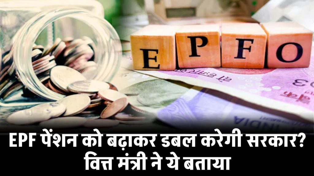 EPFO Pension: EPF पेंशन को बढ़ाकर डबल करेगी, वित्त मंत्री ने ये बताया