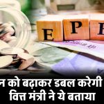 EPFO Pension: EPF पेंशन को बढ़ाकर डबल करेगी, वित्त मंत्री ने ये बताया