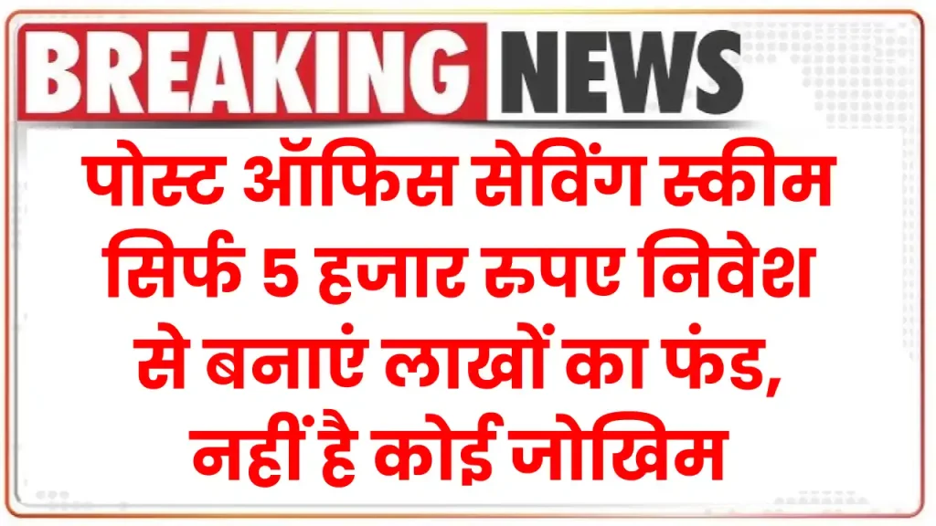 पोस्ट ऑफिस सेविंग स्कीम: सिर्फ 5 हजार रुपए निवेश से बनाएं लाखों का फंड, नहीं है कोई जोखिम