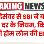 Bank Rules Changes: 15 दिसंबर से SBI ने बदले ब्याज दर के नियम, अब कितनी होगी होम लोन की EMI?