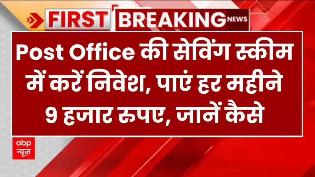 Post Office की सेविंग स्कीम में करें निवेश, पाएं हर महीने 9 हजार रुपए, जानें कैसे